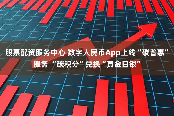 股票配资服务中心 数字人民币App上线“碳普惠”服务 “碳积分”兑换“真金白银”