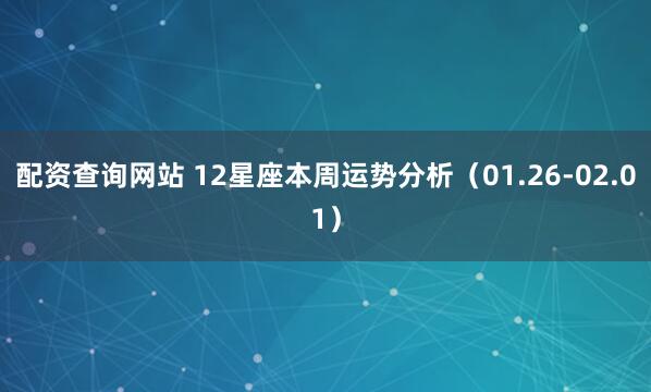 配资查询网站 12星座本周运势分析（01.26-02.01）