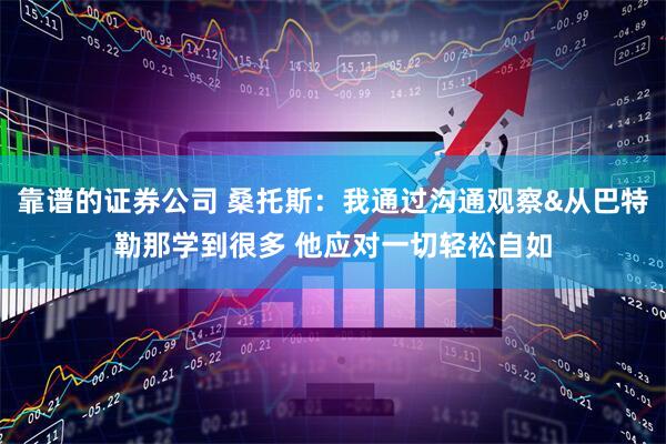 靠谱的证券公司 桑托斯：我通过沟通观察&从巴特勒那学到很多 他应对一切轻松自如
