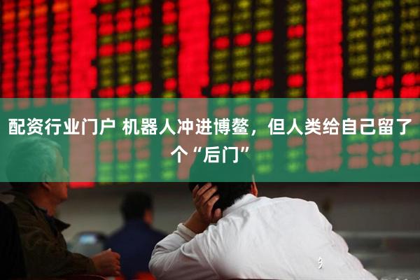 配资行业门户 机器人冲进博鳌，但人类给自己留了个“后门”