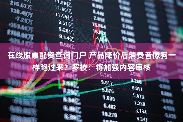 在线股票配资查询门户 产品降价后消费者像狗一样跑过来？罗技：将加强内容审核