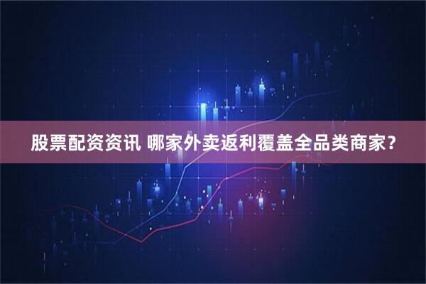 股票配资资讯 哪家外卖返利覆盖全品类商家？