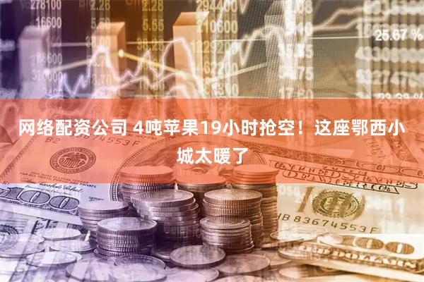 网络配资公司 4吨苹果19小时抢空！这座鄂西小城太暖了